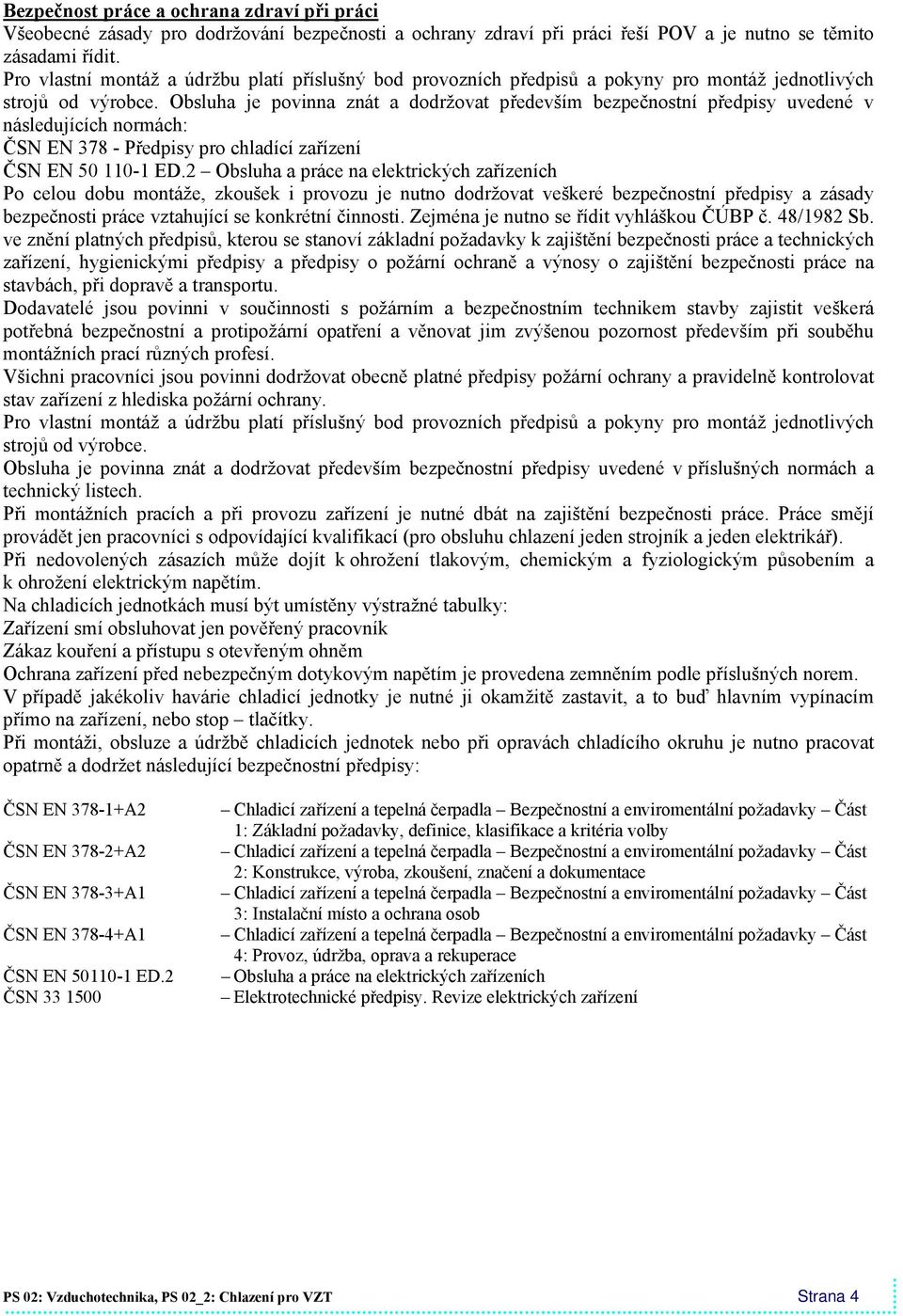 Obsluha je povinna znát a dodržovat především bezpečnostní předpisy uvedené v následujících normách: ČSN EN 378 - Předpisy pro chladící zařízení ČSN EN 50 110-1 ED.