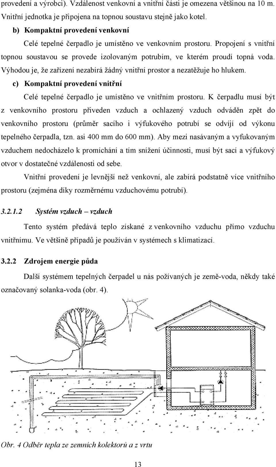 Výhodou je, že zařízení nezabírá žádný vnitřní prostor a nezatěžuje ho hlukem. c) Kompaktní provedení vnitřní Celé tepelné čerpadlo je umístěno ve vnitřním prostoru.