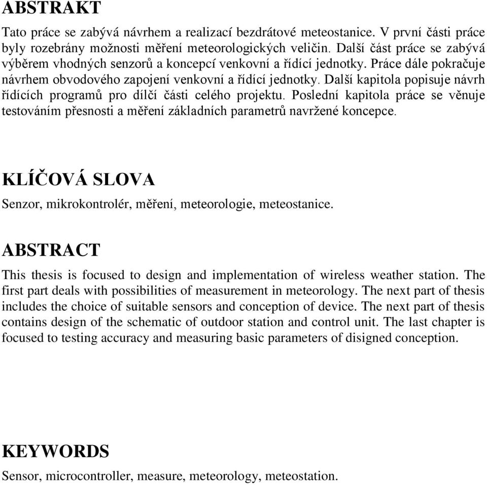 Další kapitola popisuje návrh řídících programů pro dílčí části celého projektu. Poslední kapitola práce se věnuje testováním přesnosti a měření základních parametrů navrţené koncepce.