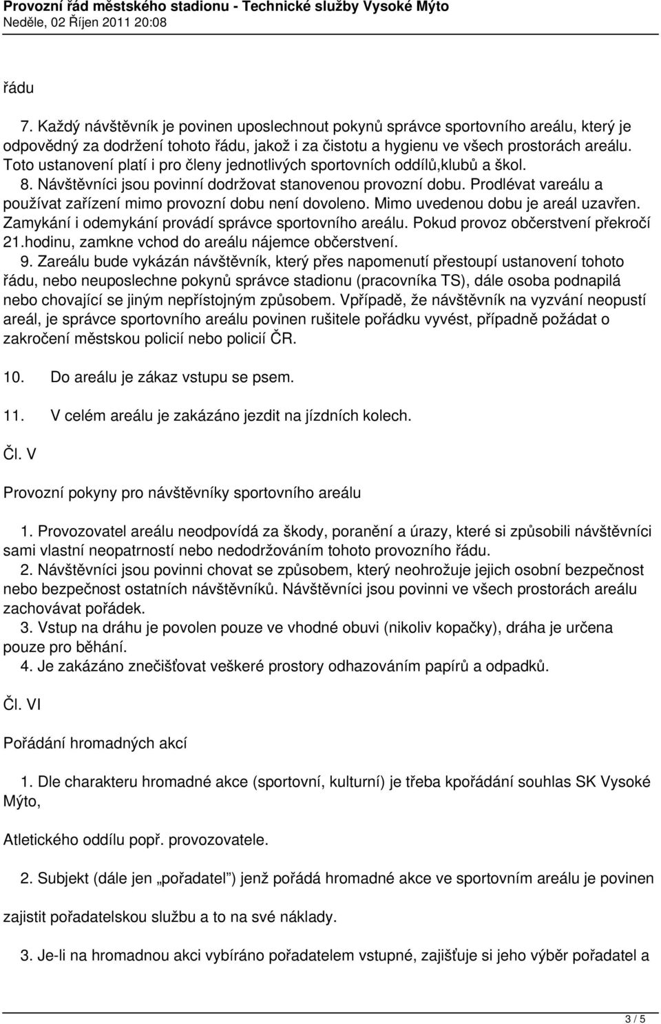 Prodlévat vareálu a používat zařízení mimo provozní dobu není dovoleno. Mimo uvedenou dobu je areál uzavřen. Zamykání i odemykání provádí správce sportovního areálu.