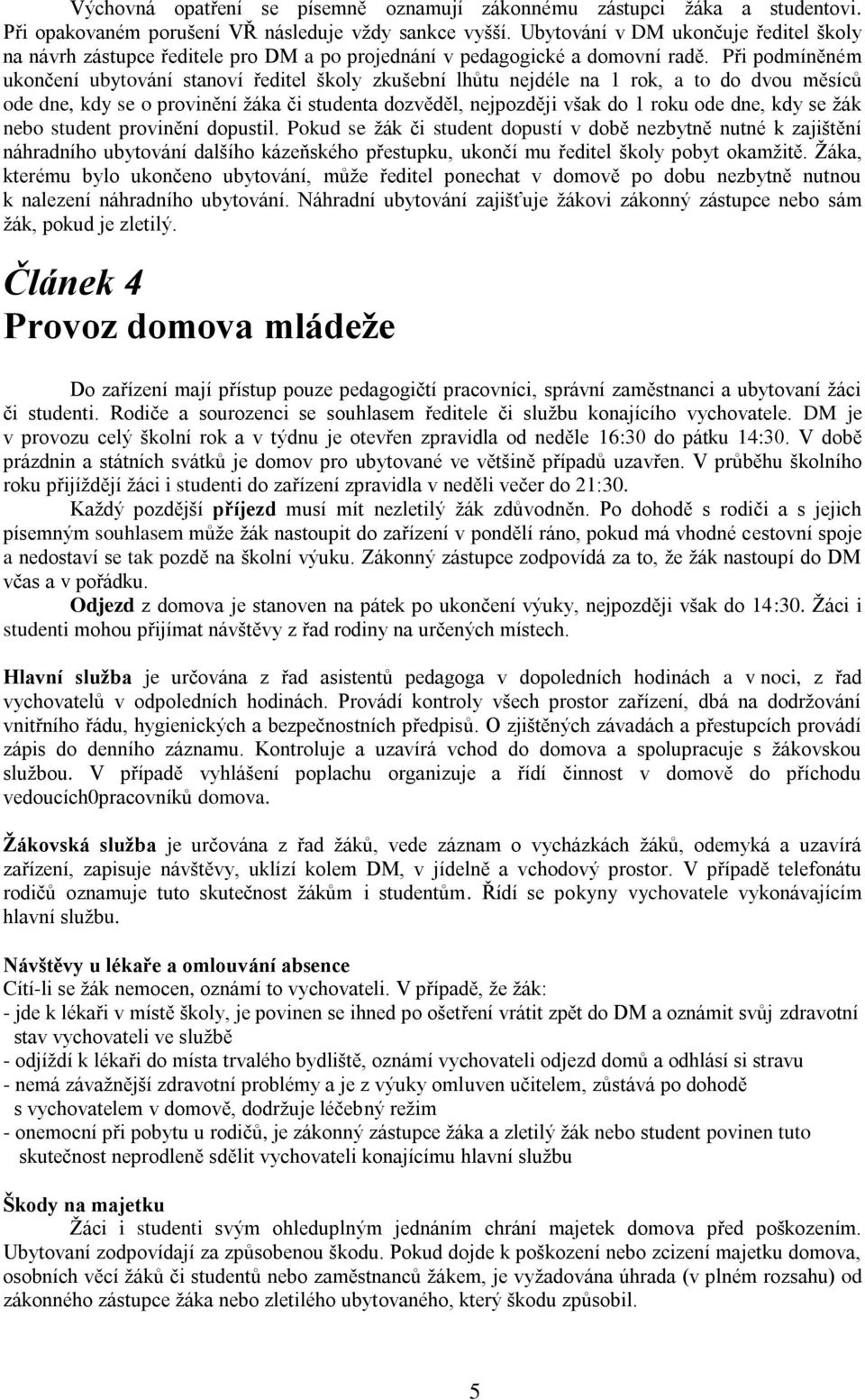 Při podmíněném ukončení ubytování stanoví ředitel školy zkušební lhůtu nejdéle na 1 rok, a to do dvou měsíců ode dne, kdy se o provinění žáka či studenta dozvěděl, nejpozději však do 1 roku ode dne,