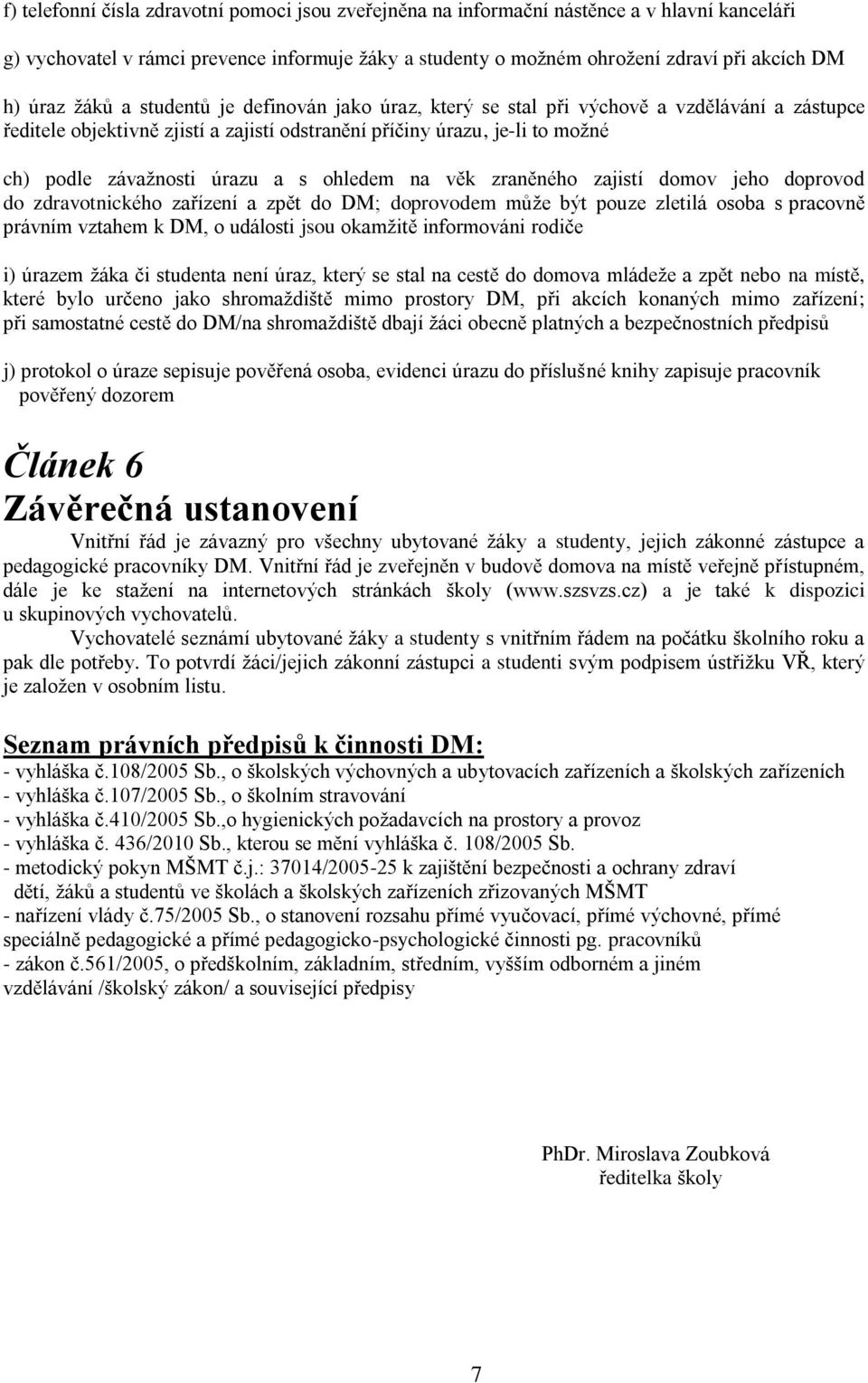 ohledem na věk zraněného zajistí domov jeho doprovod do zdravotnického zařízení a zpět do DM; doprovodem může být pouze zletilá osoba s pracovně právním vztahem k DM, o události jsou okamžitě