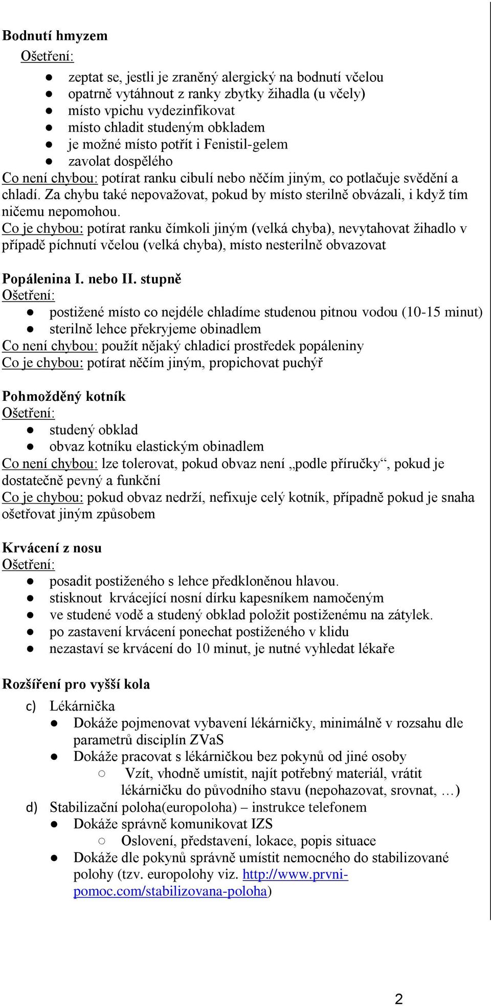 Za chybu také nepovažovat, pokud by místo sterilně obvázali, i když tím ničemu nepomohou.