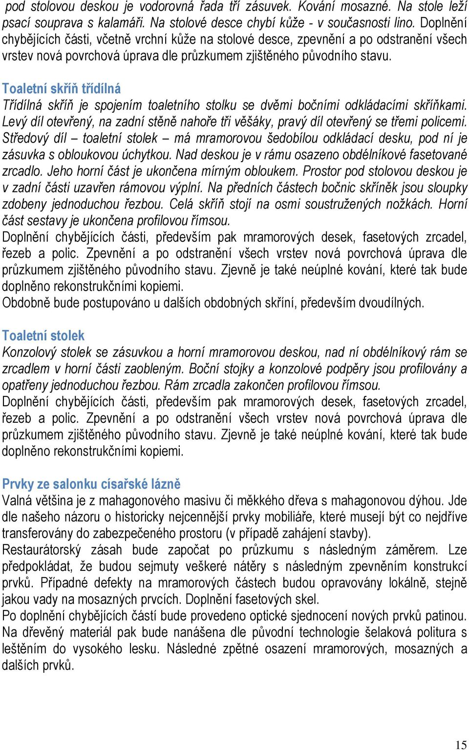 Toaletní skříň třídílná Třídílná skříň je spojením toaletního stolku se dvěmi bočními odkládacími skříňkami. Levý díl otevřený, na zadní stěně nahoře tři věšáky, pravý díl otevřený se třemi policemi.