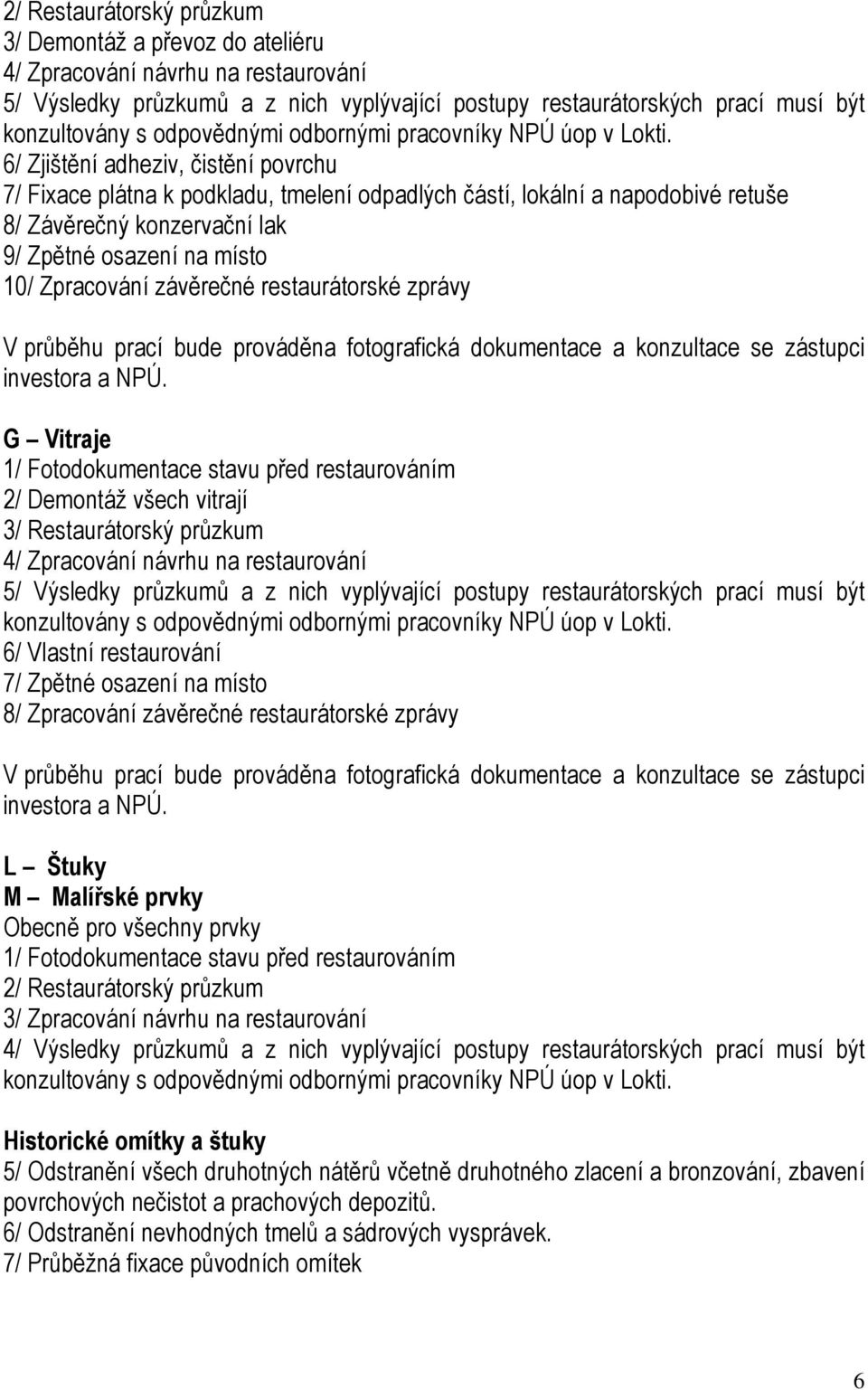 6/ Zjištění adheziv, čistění povrchu 7/ Fixace plátna k podkladu, tmelení odpadlých částí, lokální a napodobivé retuše 8/ Závěrečný konzervační lak 9/ Zpětné osazení na místo 10/ Zpracování závěrečné