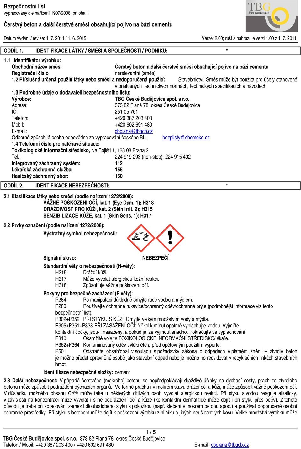 3 Podrobné údaje o dodavateli bezpečnostního listu: Výrobce: TBG České Budějovice spol. s r.o. Adresa: 373 82 Planá 78, okres České Budějovice IČ: 251 05 761 Telefon: +420 387 203 400 Mobil: +420 602 691 480 E-mail: cbplana@tbgcb.