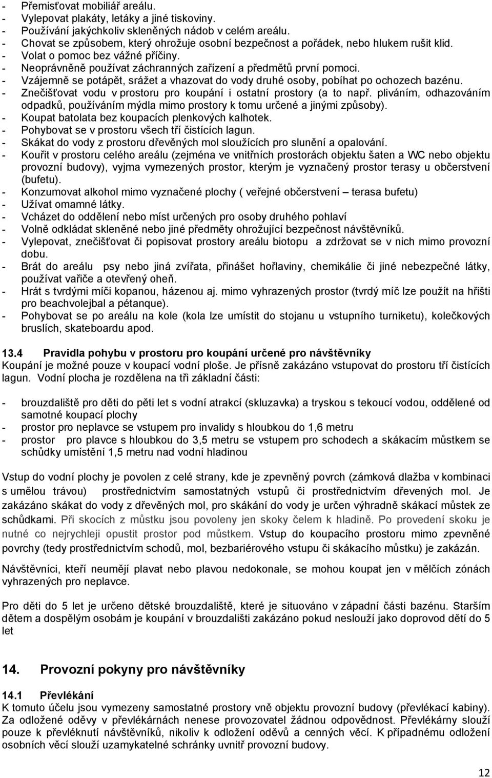 - Vzájemně se potápět, srážet a vhazovat do vody druhé osoby, pobíhat po ochozech bazénu. - Znečišťovat vodu v prostoru pro koupání i ostatní prostory (a to např.