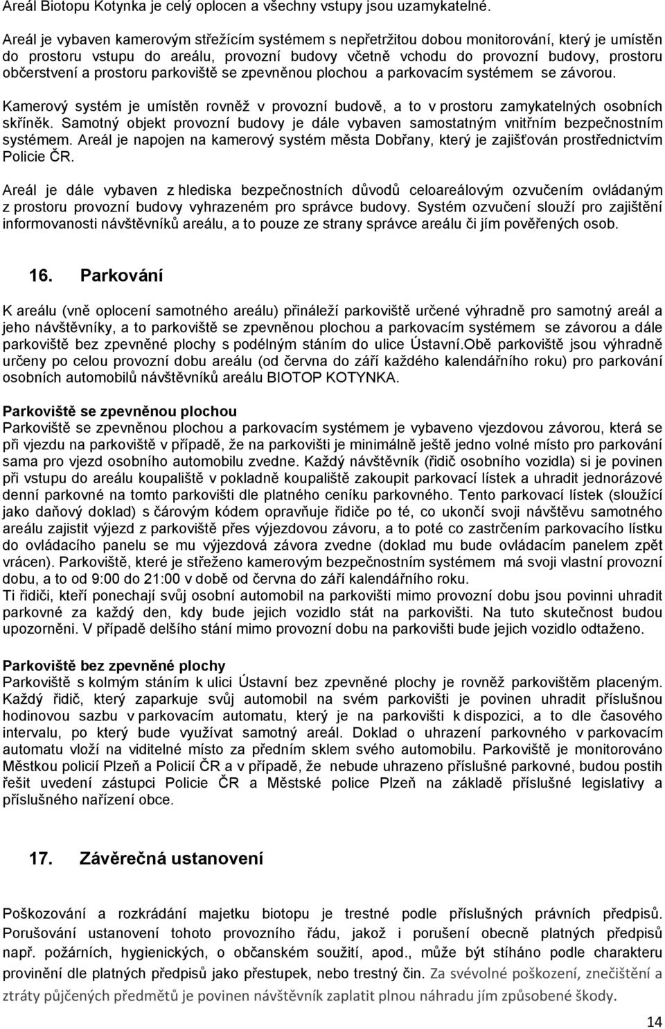 a prostoru parkoviště se zpevněnou plochou a parkovacím systémem se závorou. Kamerový systém je umístěn rovněž v provozní budově, a to v prostoru zamykatelných osobních skříněk.