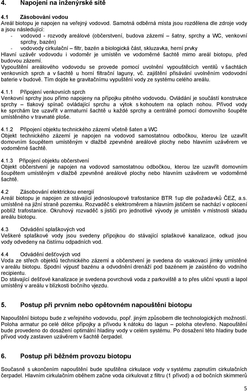 filtr, bazén a biologická část, skluzavka, herní prvky Hlavní uzávěr vodovodu i vodoměr je umístěn ve vodoměrné šachtě mimo areál biotopu, před budovou zázemí.