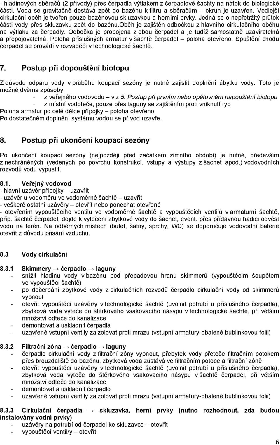 oběh je zajištěn odbočkou z hlavního cirkulačního oběhu na výtlaku za čerpadly. Odbočka je propojena z obou čerpadel a je tudíž samostatně uzavíratelná a přepojovatelná.