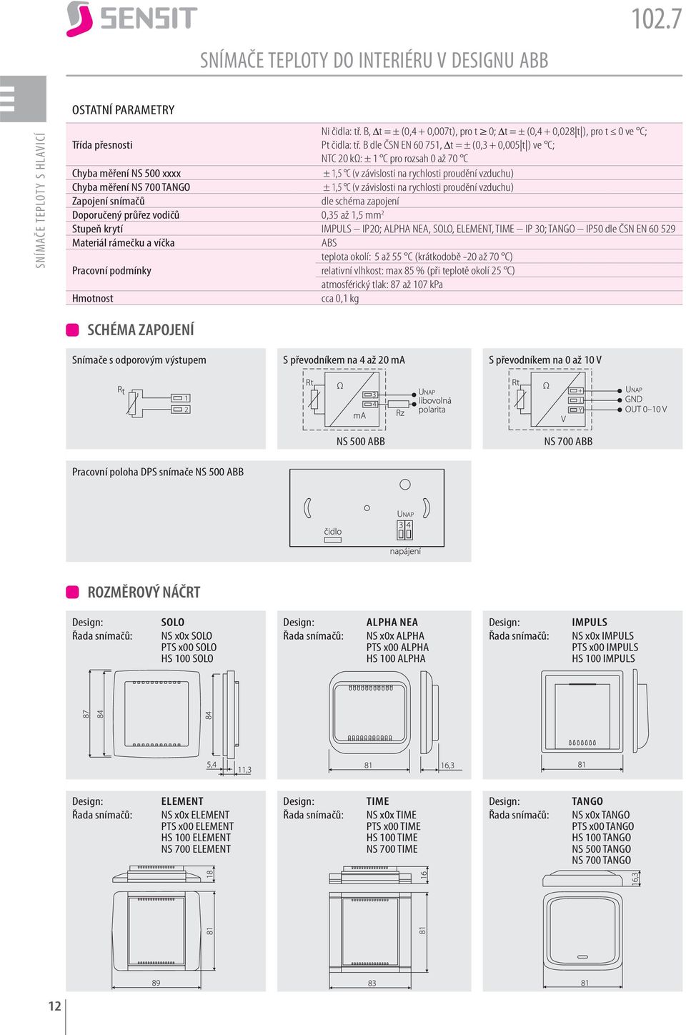 B dle ČSN EN 60 751, t = ± (0,3 + 0,005 t ) ve C; NTC 20 kω: ± 1 C pro rozsah 0 až 70 C Chyba měření NS 500 xxxx ± 1,5 C (v závislosti na rychlosti proudění vzduchu) Chyba měření NS 700 TANGO ± 1,5 C