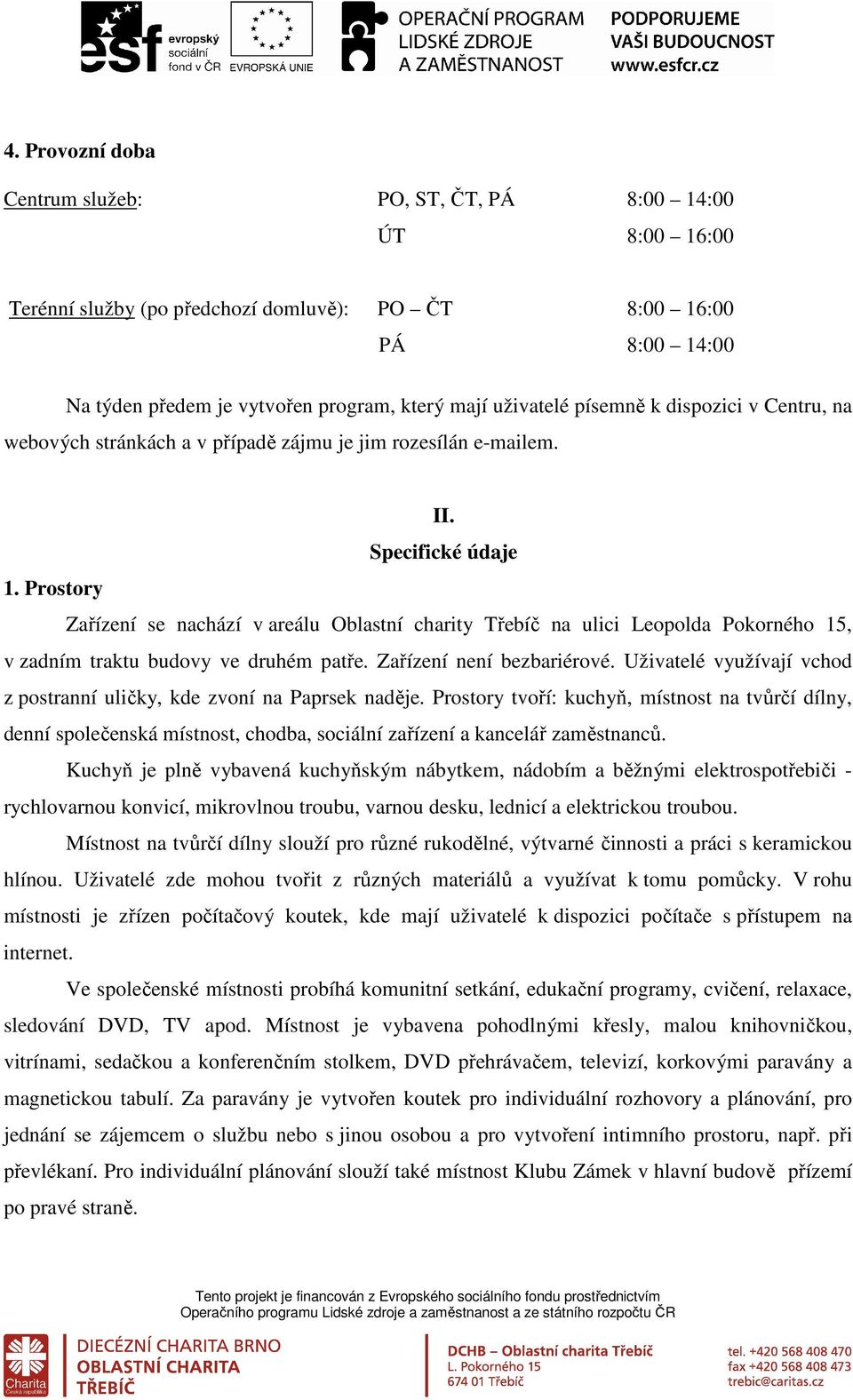 Prostory Zařízení se nachází v areálu Oblastní charity Třebíč na ulici Leopolda Pokorného 15, v zadním traktu budovy ve druhém patře. Zařízení není bezbariérové.