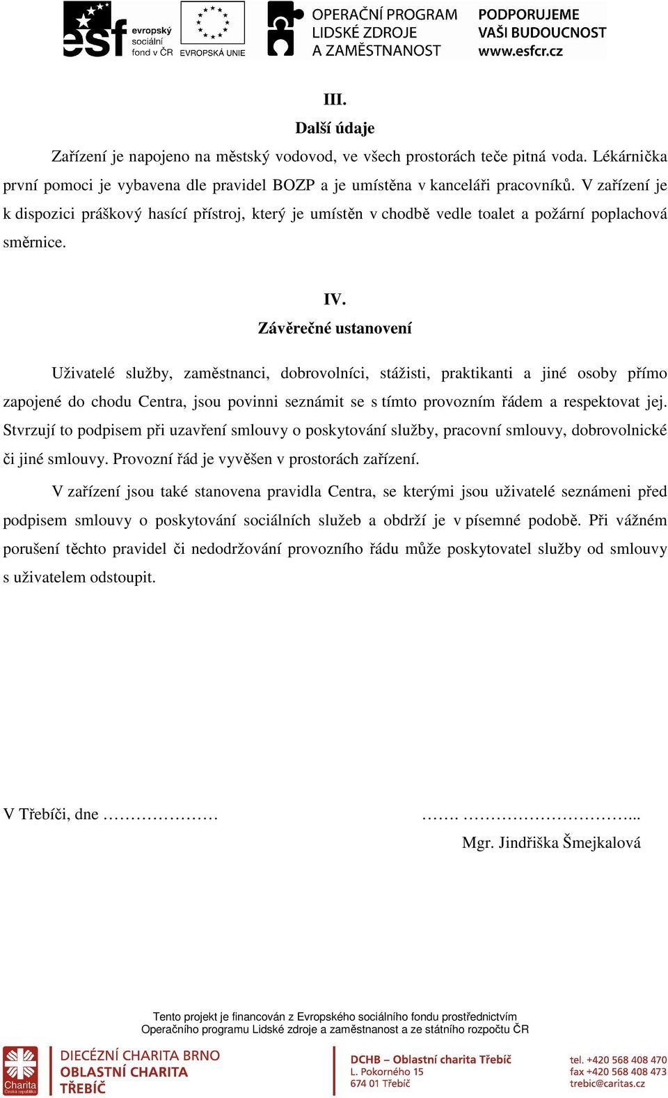 Závěrečné ustanovení Uživatelé služby, zaměstnanci, dobrovolníci, stážisti, praktikanti a jiné osoby přímo zapojené do chodu Centra, jsou povinni seznámit se s tímto provozním řádem a respektovat jej.