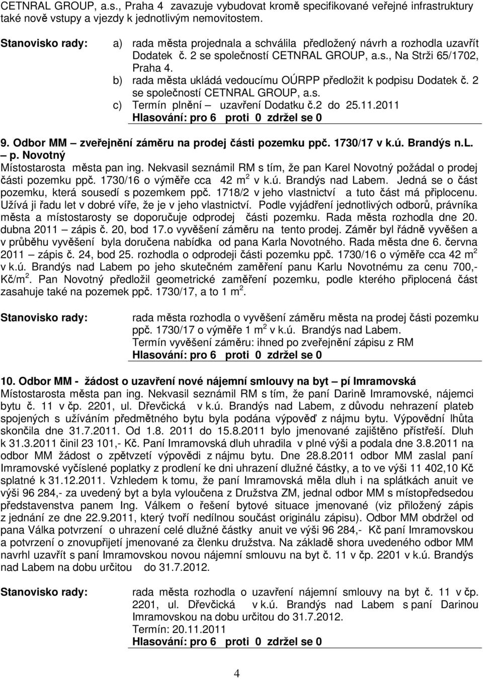 rada msta ukládá vedoucímu OÚRPP pedložit k podpisu Dodatek. 2 se spoleností CETNRAL GROUP, a.s. Termín plnní uzavení Dodatku.2 do 25.11. 9. Odbor MM zveejnní zámru na prodej ásti pozemku pp.