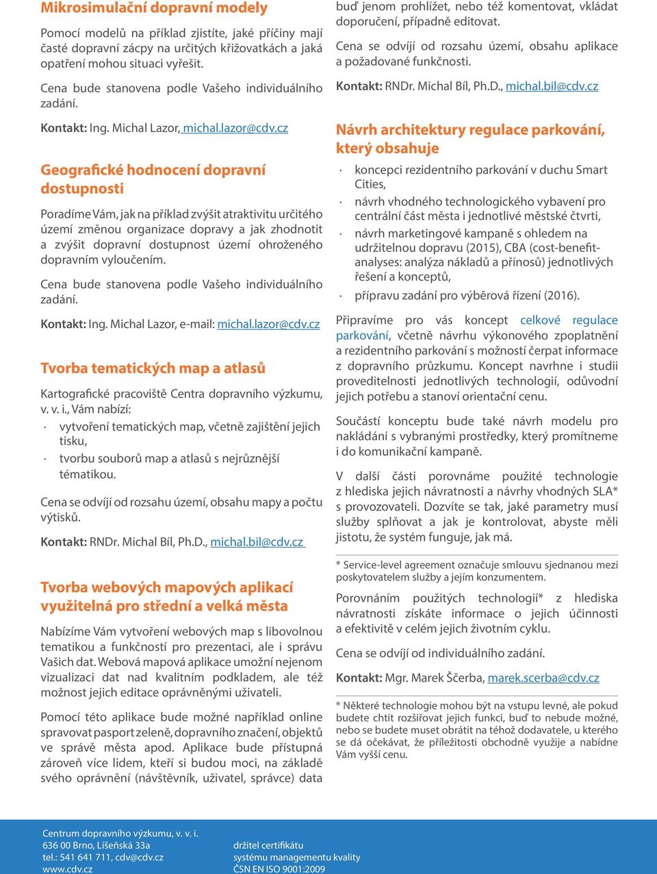 cz Geografické hodnocení dopravní dostupnosti Poradíme Vám, jak na příklad zvýšit atraktivitu určitého území změnou organizace dopravy a jak zhodnotit a zvýšit dopravní dostupnost území ohroženého