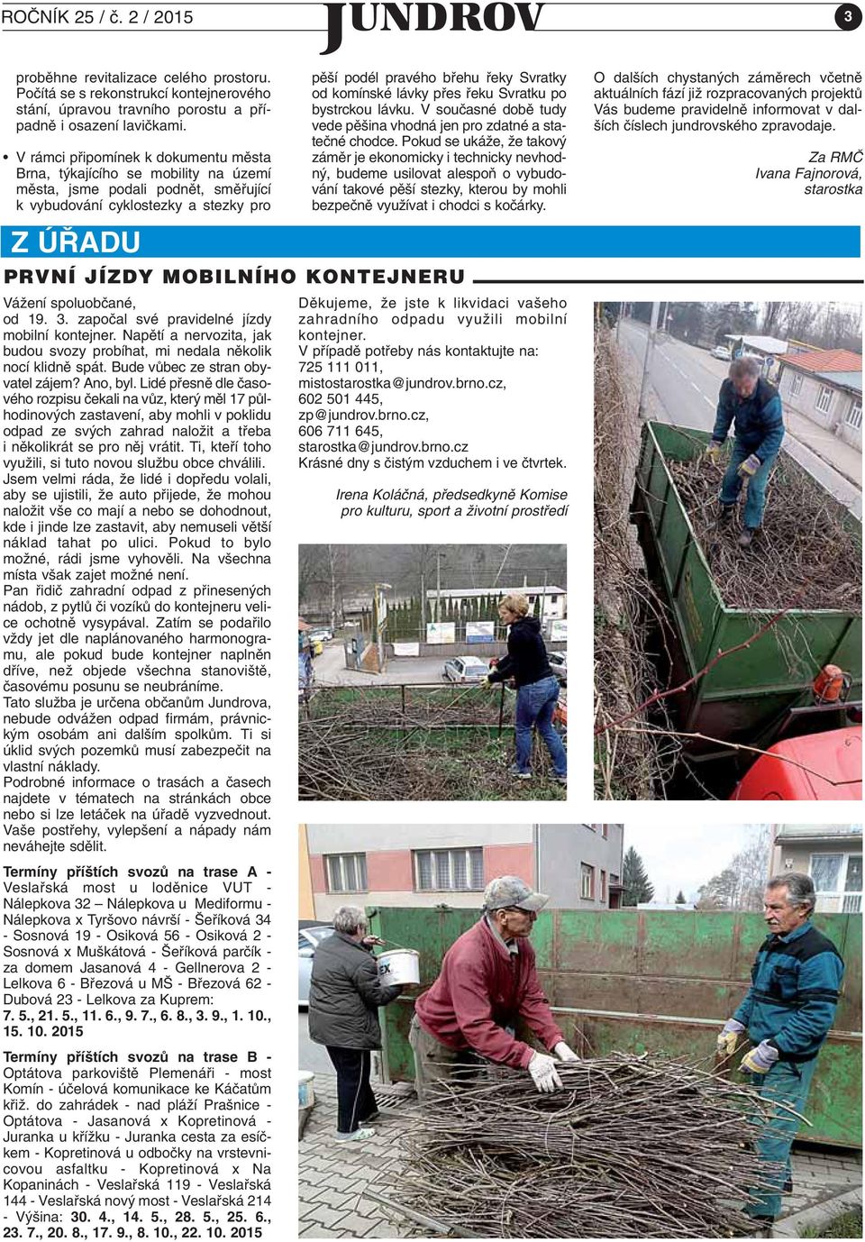 zapoãal své pravidelné jízdy mobilní kontejner. Napûtí a nervozita, jak budou svozy probíhat, mi nedala nûkolik nocí klidnû spát. Bude vûbec ze stran obyvatel zájem? Ano, byl.