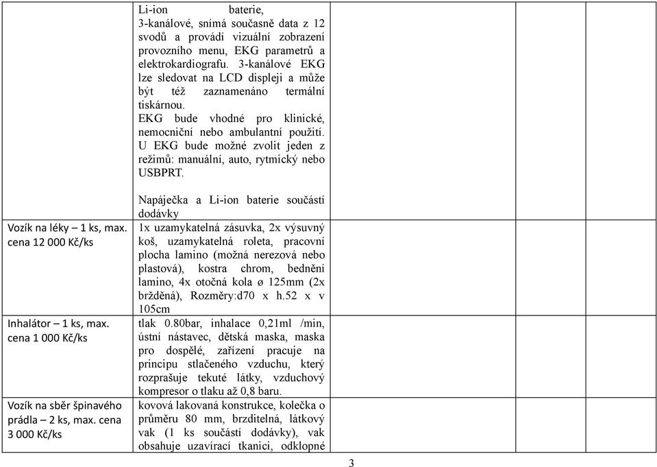 3-kanálové EKG lze sledovat na LCD displeji a může být též zaznamenáno termální tiskárnou. EKG bude vhodné pro klinické, nemocniční nebo ambulantní použití.