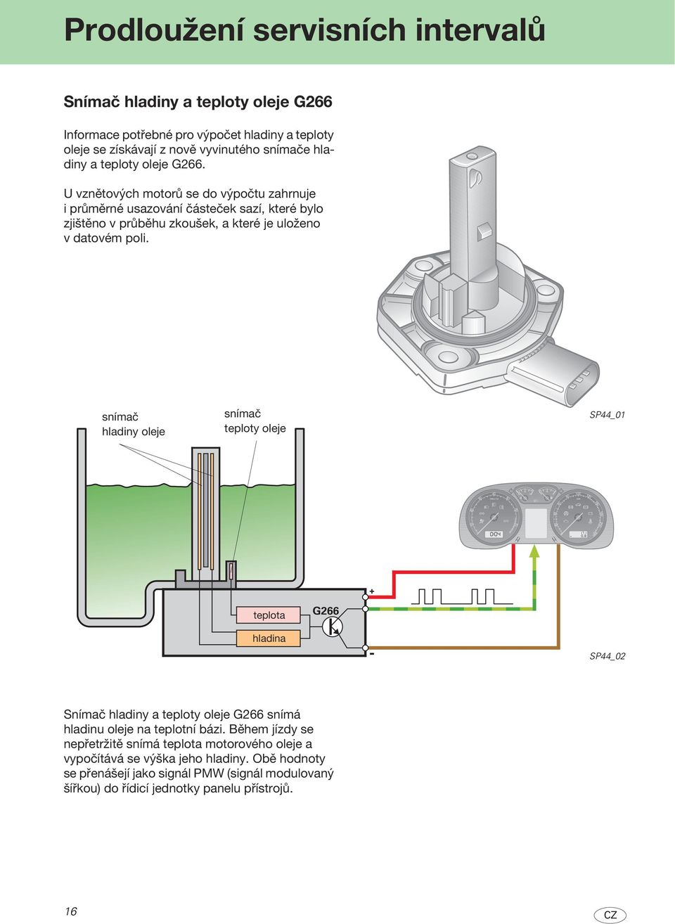 snímač hladiny oleje snímač teploty oleje SP44_01 + teplota G266 hladina - SP44_02 Snímač hladiny a teploty oleje G266 snímá hladinu oleje na teplotní bázi.