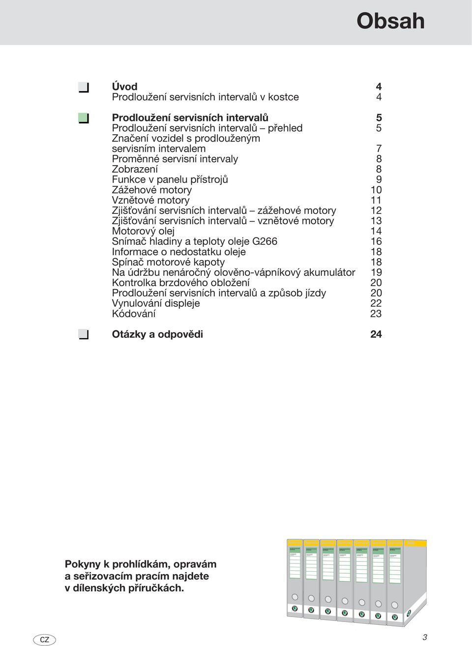 intervalů přehled 5 Značení vozidel s prodlouženým servisním intervalem 7 Proměnné servisní intervaly 8 Zobrazení 8 Funkce v panelu přístrojů 9 Zážehové motory 10 Vznětové motory 11 Zjiš ování