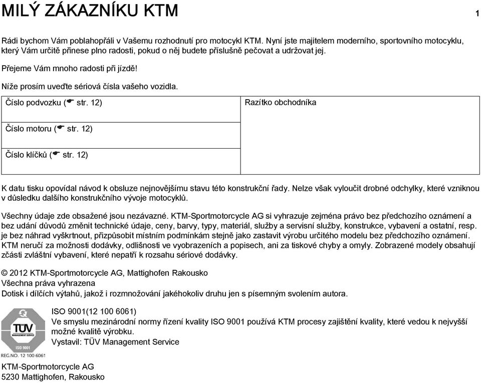 Níže prosím uveďte sériová čísla vašeho vozidla. Číslo podvozku ( str. 12) Razítko obchodníka Číslo motoru ( str. 12) Číslo klíčků ( str.