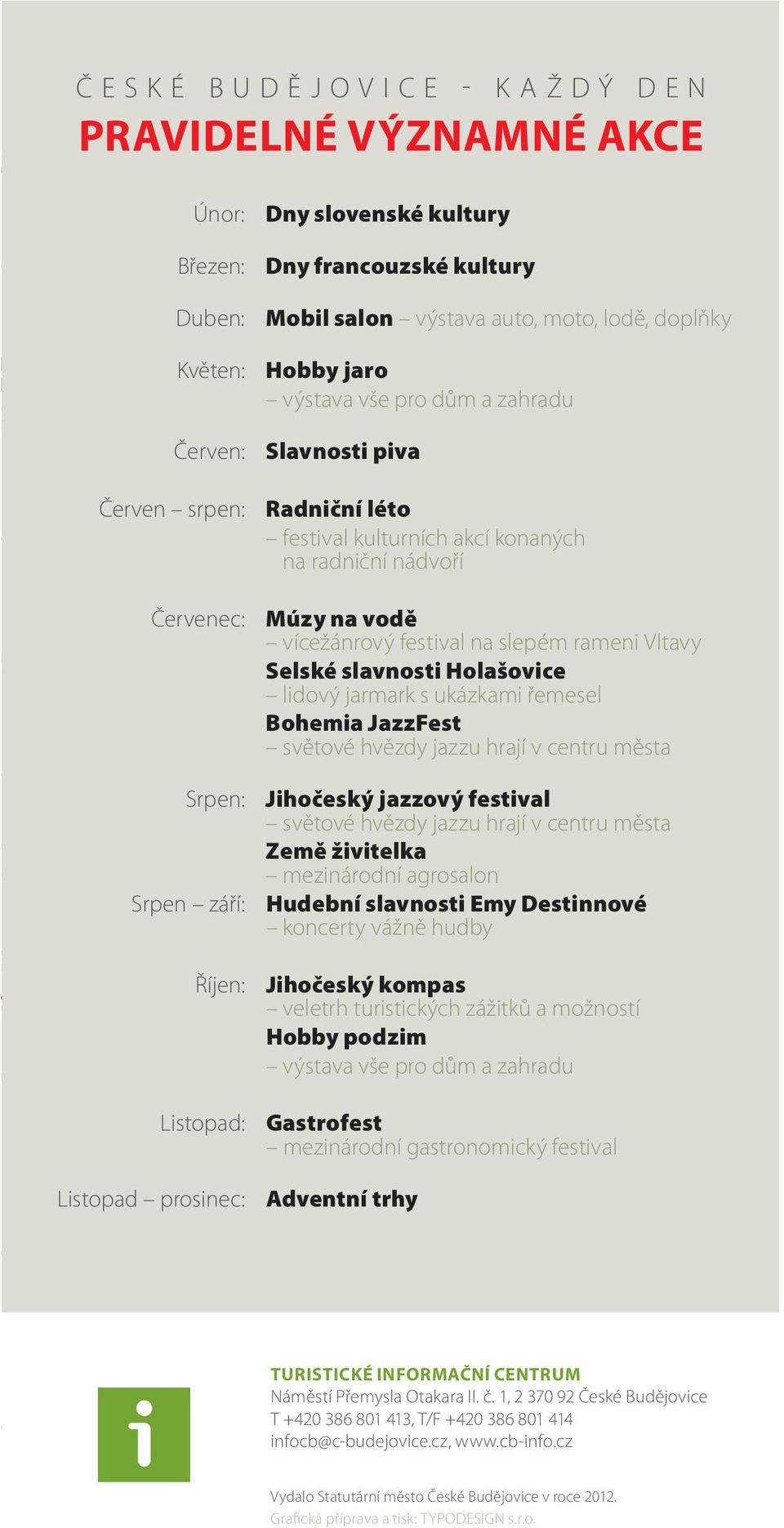 vodě vícežánrový festival na slepém rameni Vltavy Selské slavnosti Holašovice lidový jarmark s ukázkami řemesel Bohemia JazzFest světové hvězdy jazzu hrají v centru města Jihočeský jazzový festival