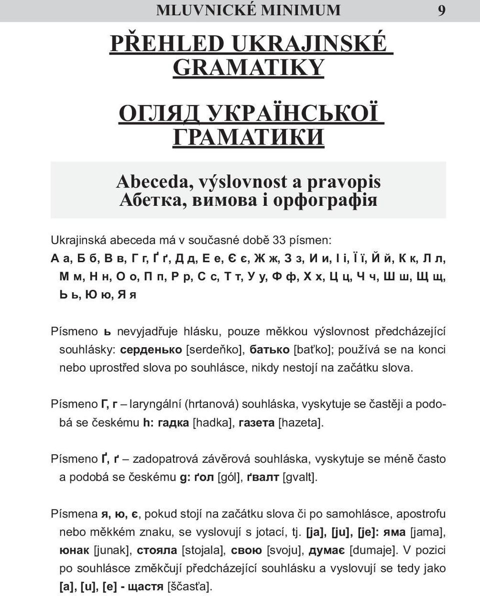 nost před chá zející souhlásky: серденько [serdeňko], бaтько [baťko]; používá se na konci nebo uprostřed slova po souhlásce, nikdy nestojí na začátku slova.