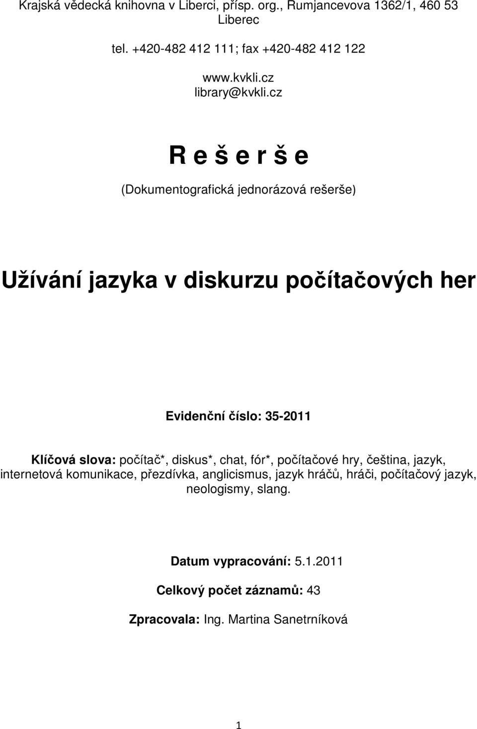 cz R e š e r š e (Dokumentografická jednorázová rešerše) Užívání jazyka v diskurzu počítačových her Evidenční číslo: 35-2011 Klíčová slova: