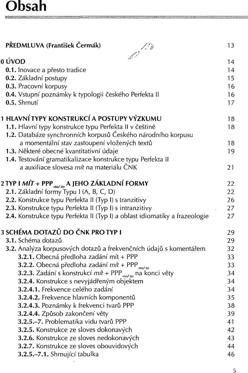 Některé obecné kvantitativní údaje 19 1.4. Testování gramatikalizace konstrukce typu Perfekta II a auxiliace slovesa mít na materiálu ČNK 21 2 TYP I M/Y + PPP, A JEHO ZÁKLADNÍ FORMY 22 -no/-lo ' 2.1. Základní formy Typu I (A, B, C, D) 22 2.