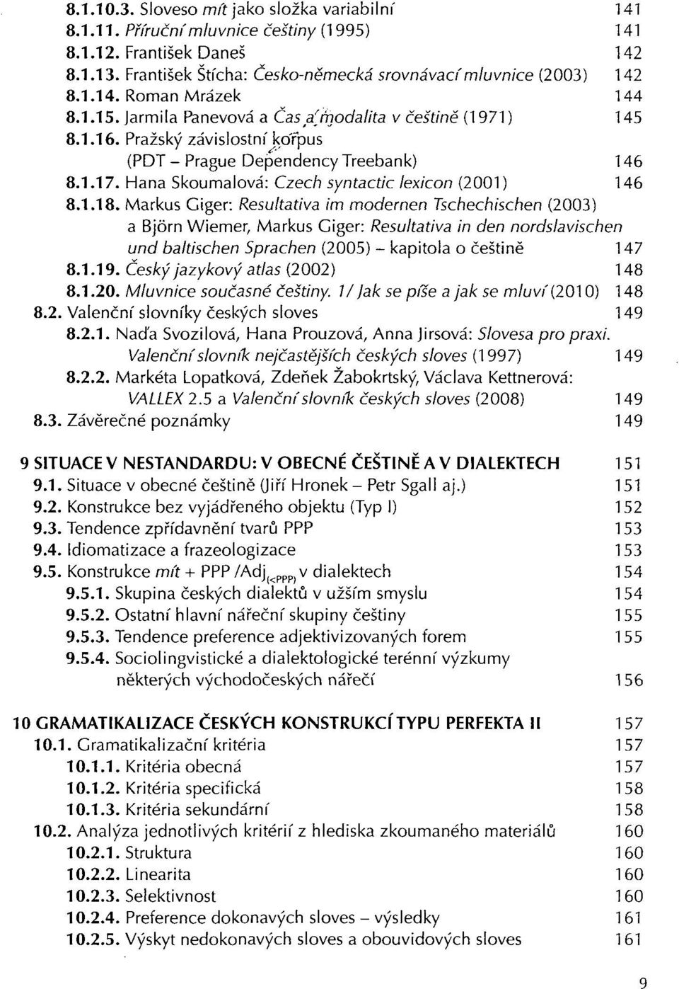Markus Giger: Resultativa im modernen Tschechischen (2003) a Bjórn Wiemer, Markus Giger: Resultativa in den nordslavischen und baltischen Sprachen (2005) - kapitola o češtině 147 8.1.19.