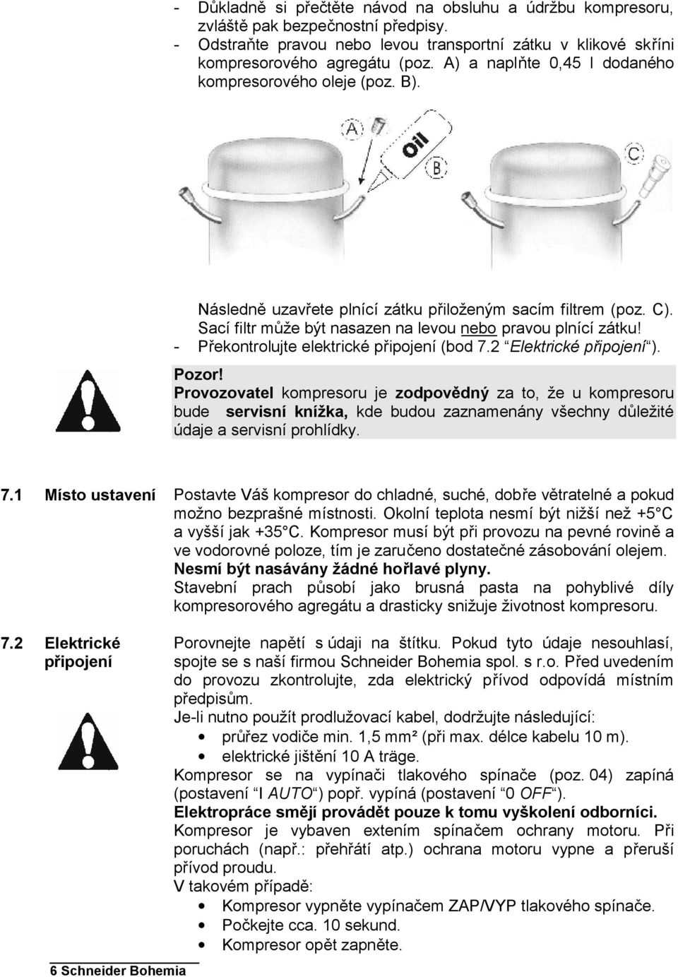 - Překontrolujte elektrické připojení (bod 7.2 Elektrické připojení ). Pozor!