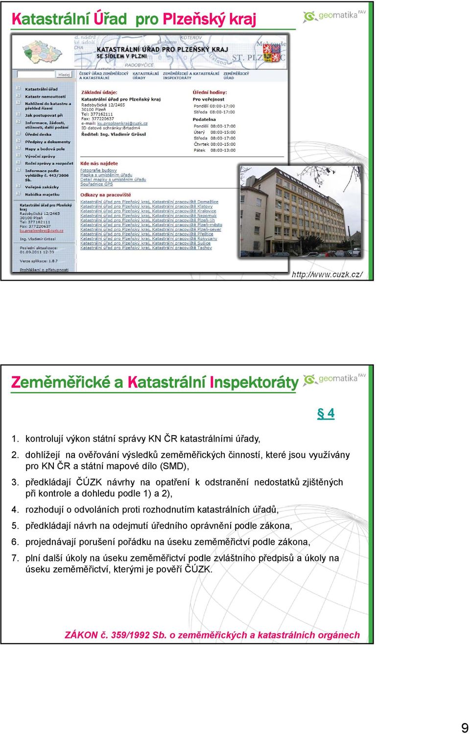 předkládají ČÚZK návrhy na opatření k odstranění nedostatků zjištěných při kontrole a dohledu podle 1) a 2), 4. rozhodují o odvoláních proti rozhodnutím katastrálních úřadů, 5.