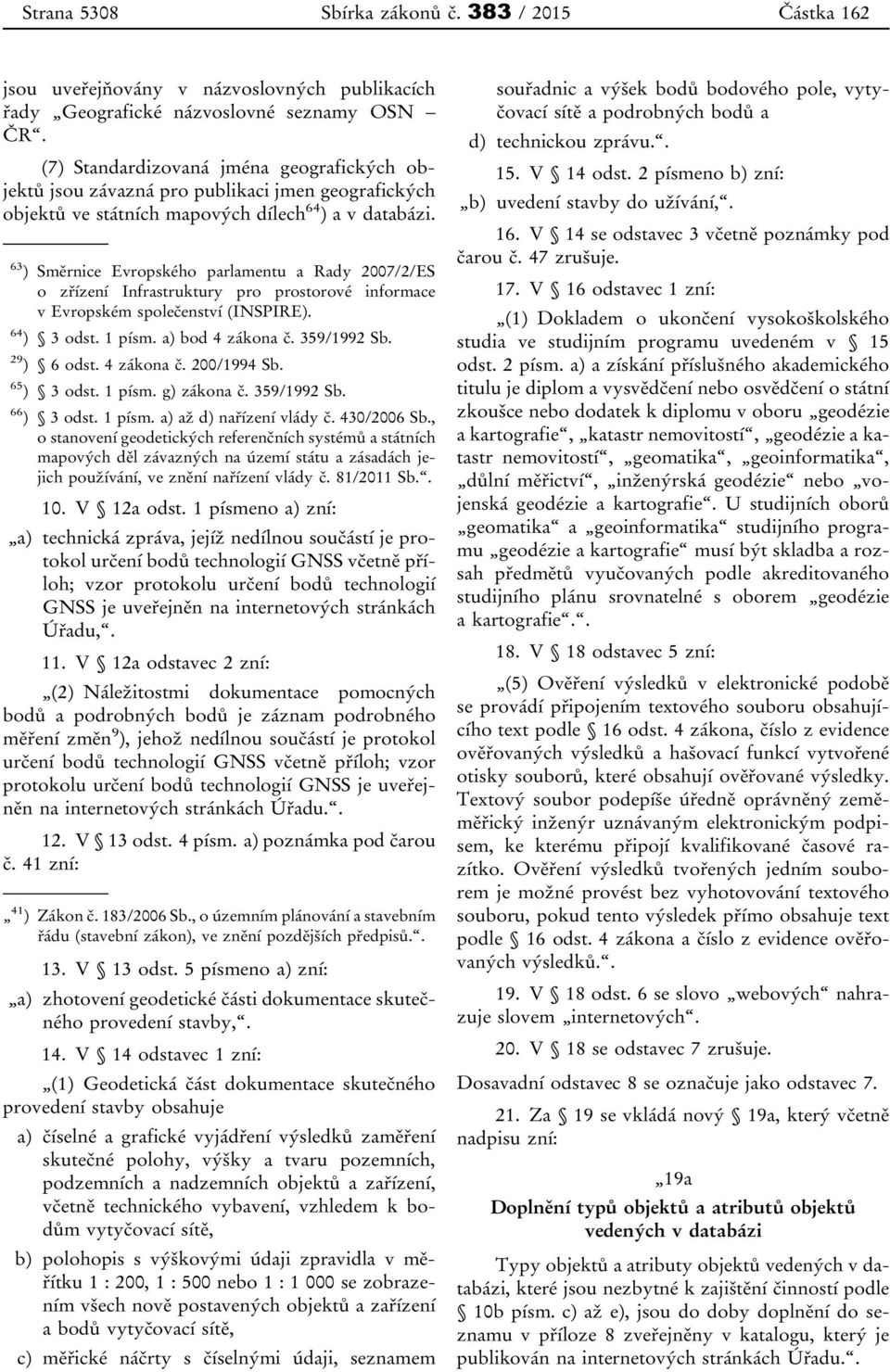 63 ) Směrnice Evropského parlamentu a Rady 2007/2/ES o zřízení Infrastruktury pro prostorové informace v Evropském společenství (INSPIRE). 64 ) 3 odst. 1 písm. a) bod 4 zákona č. 359/1992 Sb.