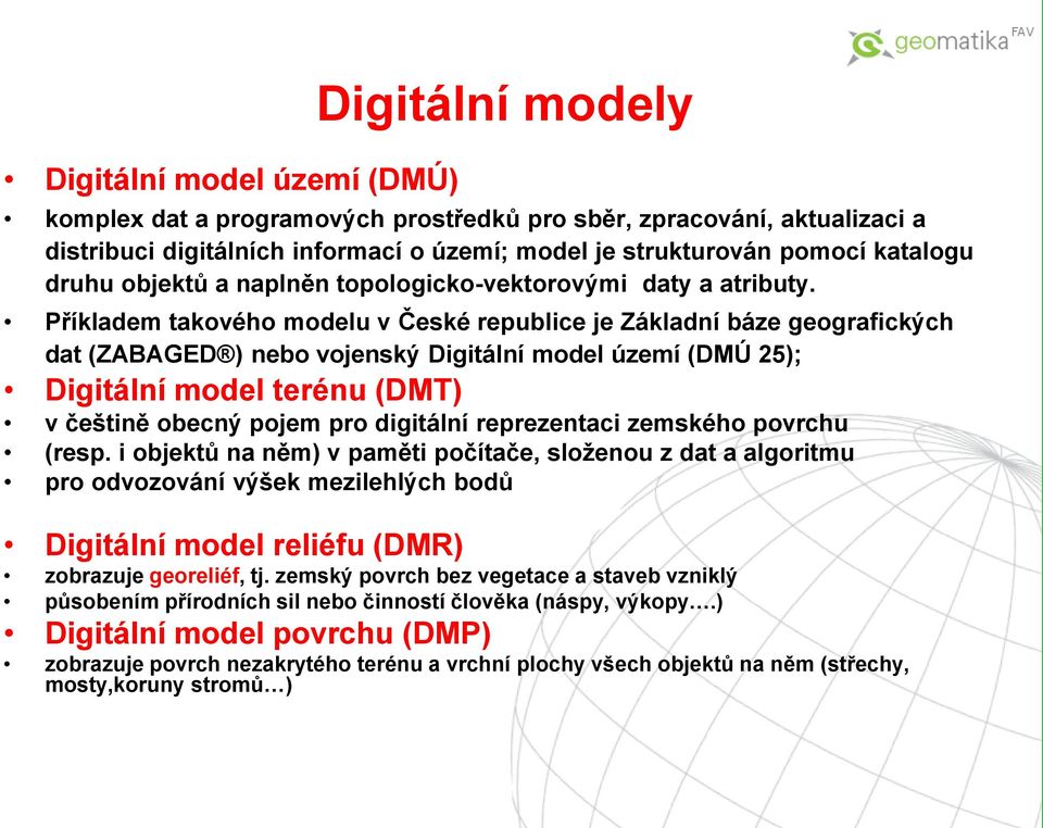 Příkladem takového modelu v České republice je Základní báze geografických dat (ZABAGED ) nebo vojenský Digitální model území (DMÚ 25); Digitální model terénu (DMT) v češtině obecný pojem pro