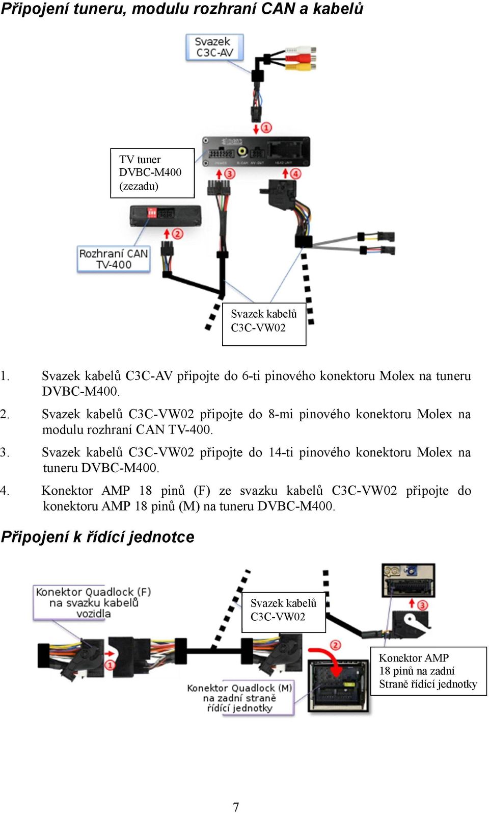 Svazek kabelů připojte do 8-mi pinového konektoru Molex na modulu rozhraní CAN TV-400. 3.