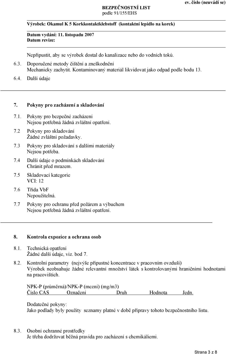 7.4 Další údaje o podmínkách skladování Chránit před mrazem. 7.5 Skladovací kategorie VCI: 12 7.6 Třída VbF Nepoužitelná. 7.7 Pokyny pro ochranu před požárem a výbuchem Nejsou potřebná žádná zvláštní opatření.