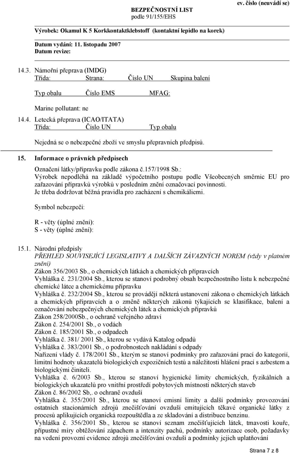 : Výrobek nepodléhá na základě výpočetního postupu podle Všeobecných směrnic EU pro zařazování přípravků výrobků v posledním znění označovací povinnosti.