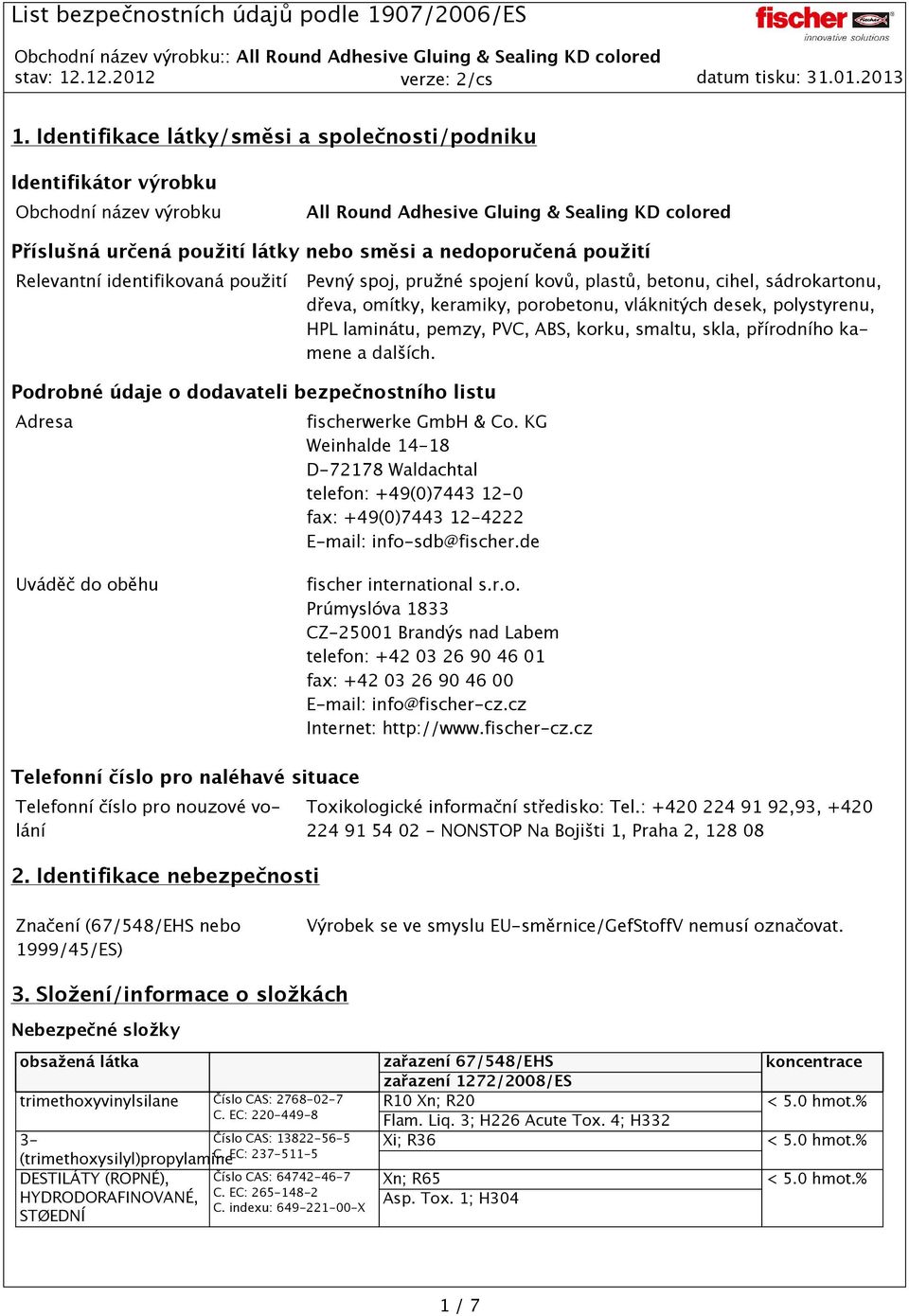 porobetonu, vláknitých desek, polystyrenu, HPL laminátu, pemzy, PVC, ABS, korku, smaltu, skla, přírodního kamene a dalších. fischerwerke GmbH & Co.