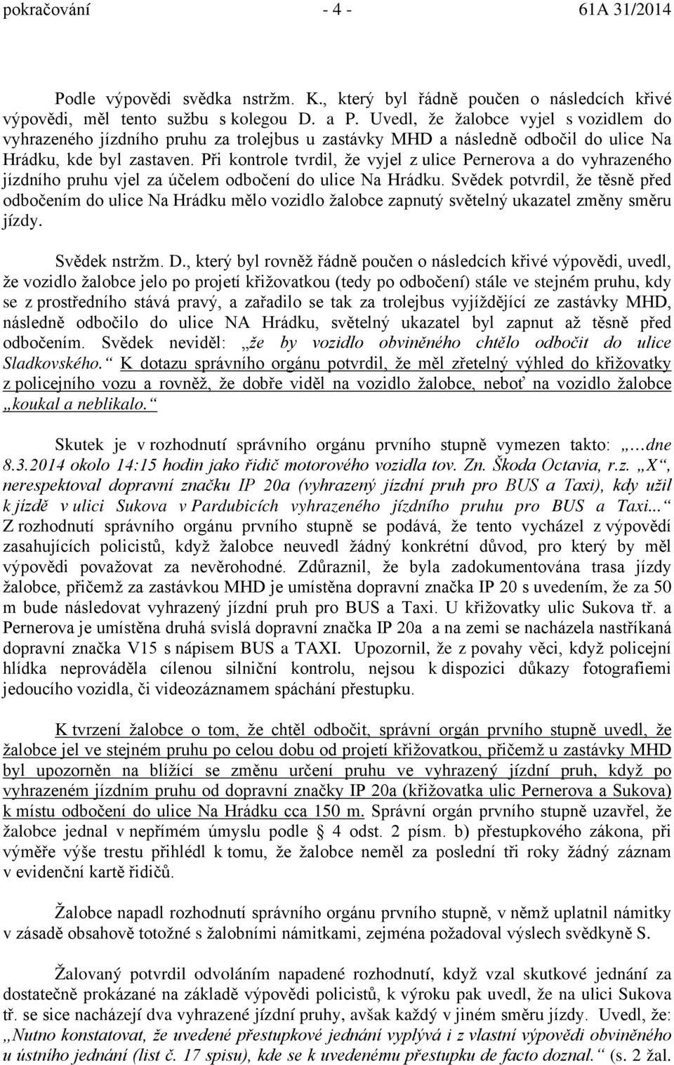 Při kontrole tvrdil, že vyjel z ulice Pernerova a do vyhrazeného jízdního pruhu vjel za účelem odbočení do ulice Na Hrádku.