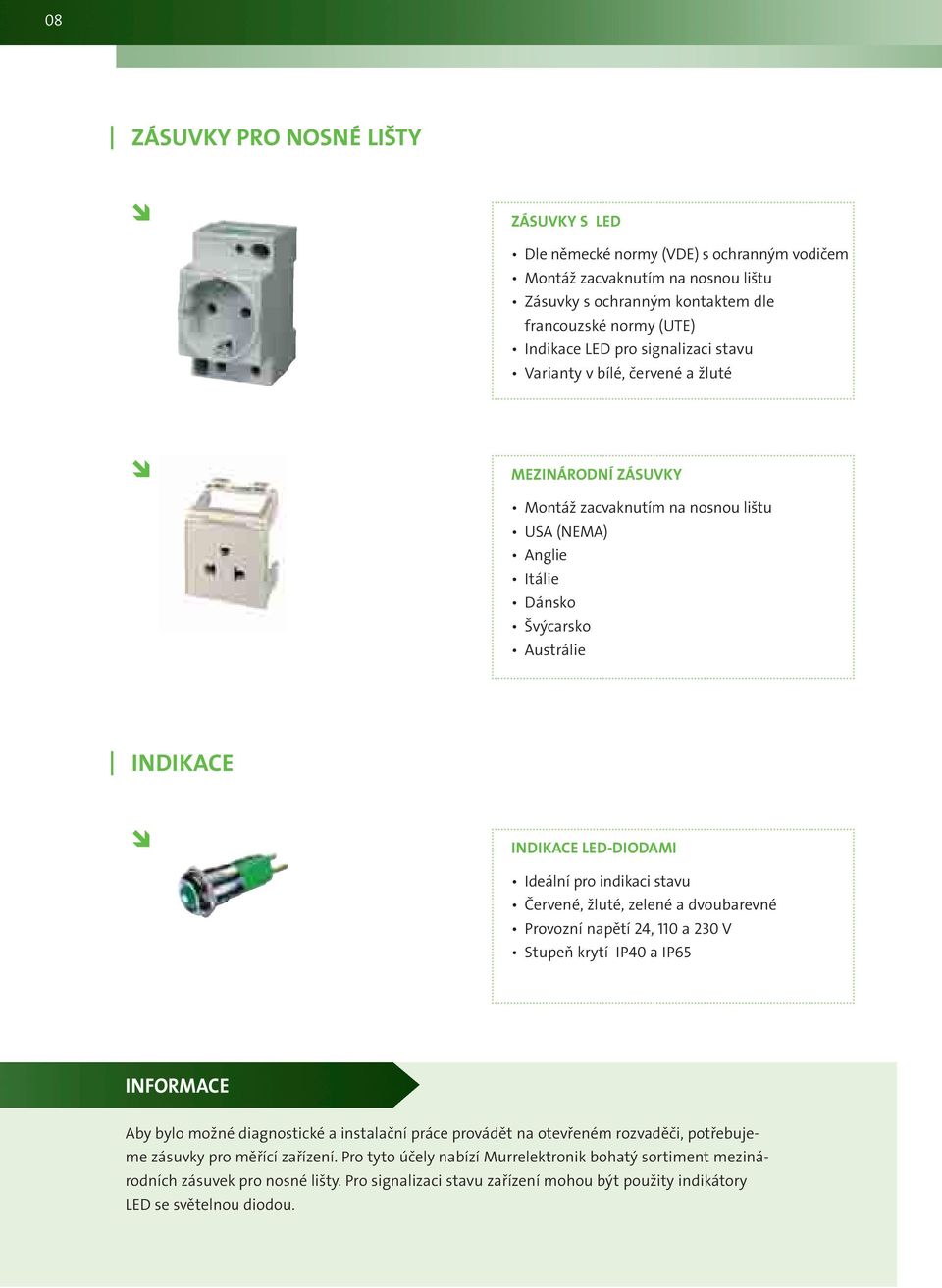 indikaci stavu Červené, žluté, zelené a dvoubarevné Provozní napětí 24, 110 a 230 V Stupeň krytí IP40 a IP65 INFORMACE Aby bylo možné diagnostické a instalační práce provádět na otevřeném rozvaděči,
