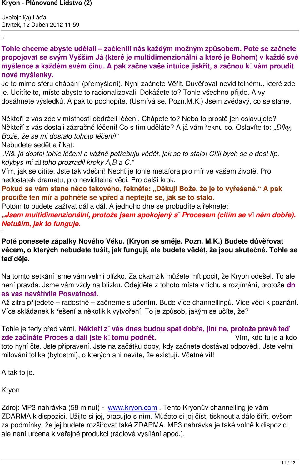 Ucítíte to, místo abyste to racionalizovali. Dokážete to? Tohle všechno přijde. A vy dosáhnete výsledků. A pak to pochopíte. (Usmívá se. Pozn.M.K.) Jsem zvědavý, co se stane.