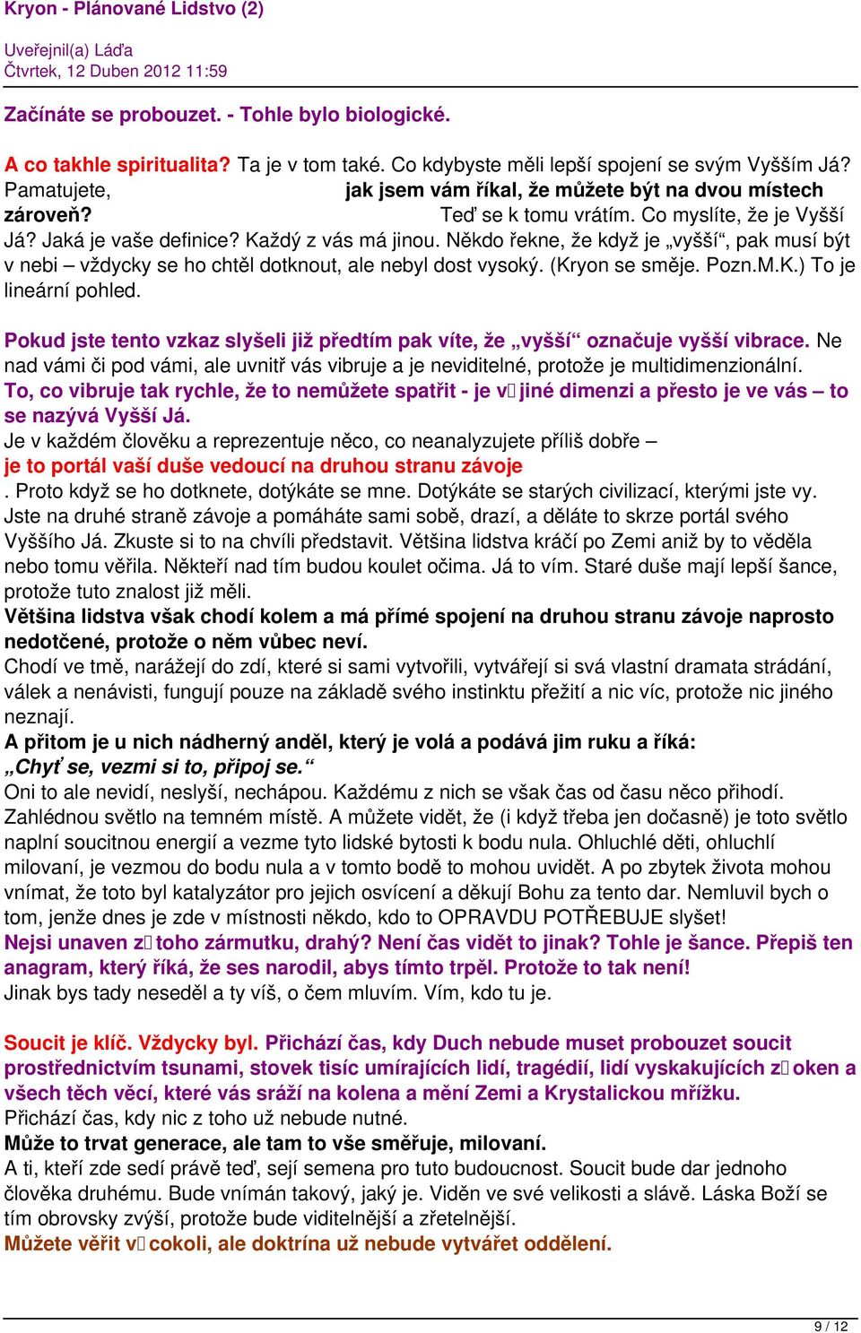 Někdo řekne, že když je vyšší, pak musí být v nebi vždycky se ho chtěl dotknout, ale nebyl dost vysoký. (Kryon se směje. Pozn.M.K.) To je lineární pohled.