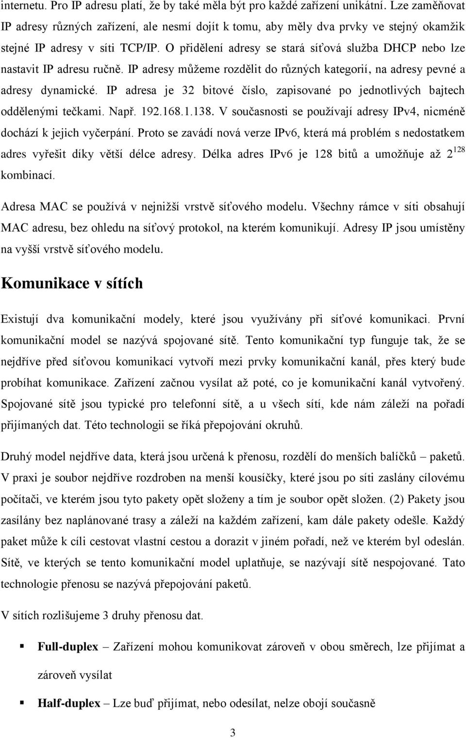 O přidělení adresy se stará síťová služba DHCP nebo lze nastavit IP adresu ručně. IP adresy můžeme rozdělit do různých kategorií, na adresy pevné a adresy dynamické.