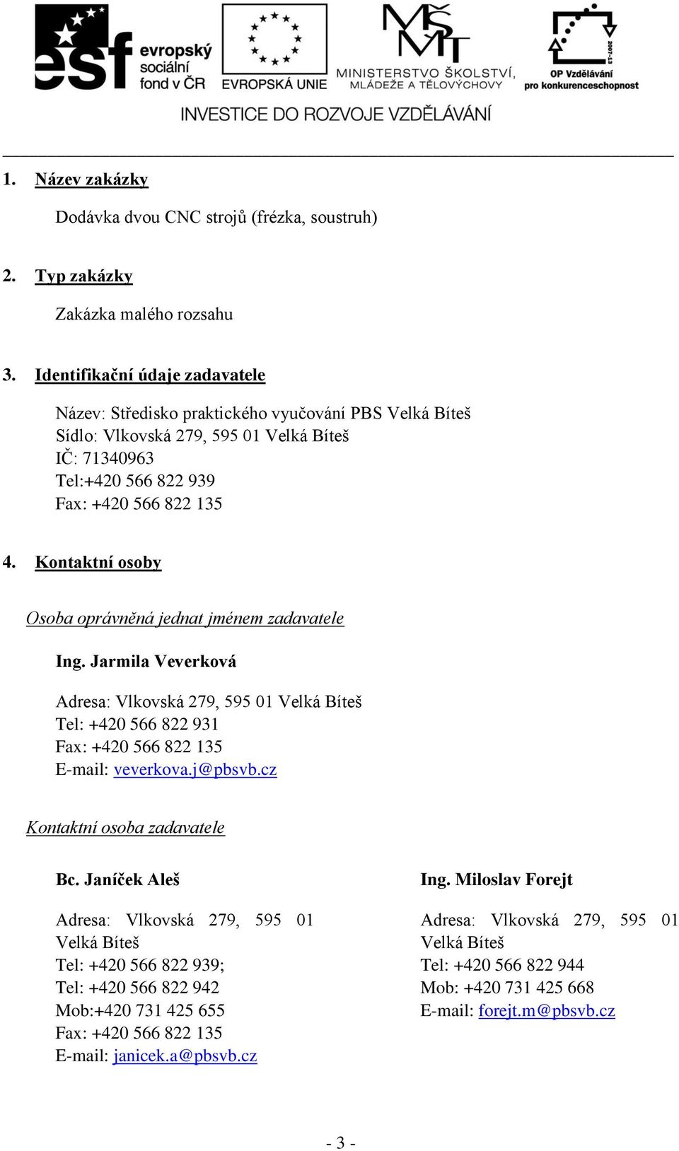 Kontaktní osoby Osoba oprávněná jednat jménem zadavatele Ing. Jarmila Veverková Adresa: Vlkovská 279, 595 01 Velká Bíteš Tel: +420 566 822 931 Fax: +420 566 822 135 E-mail: veverkova.j@pbsvb.