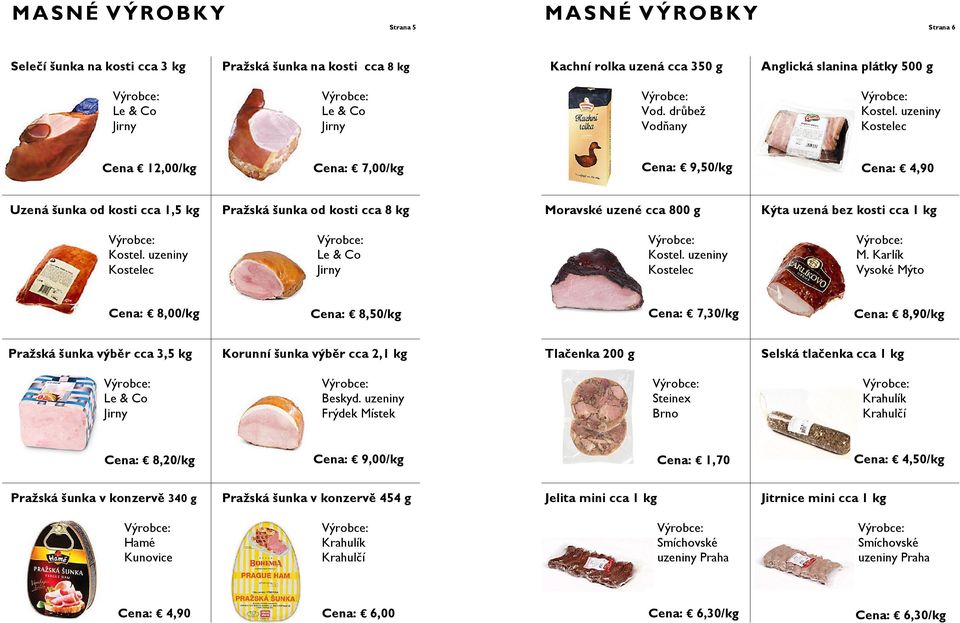 Karlík Vysoké Mýto Cena: 8,00/kg Cena: 8,50/kg Cena: 7,30/kg Cena: 8,90/kg Pražská šunka výběr cca 3,5 kg Korunní šunka výběr cca 2,1 kg Tlačenka 200 g Selská tlačenka cca 1 kg Le & Co Jirny Beskyd.