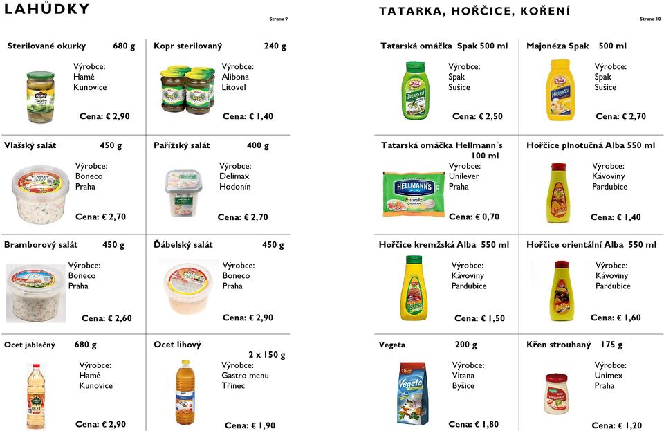 ml Kávoviny Pardubice Cena: 0,70 Cena: 1,40 Bramborový salát 450 g Ďábelský salát 450 g Hořčice kremžská Alba 550 ml Hořčice orientální Alba 550 ml Boneco Boneco Kávoviny