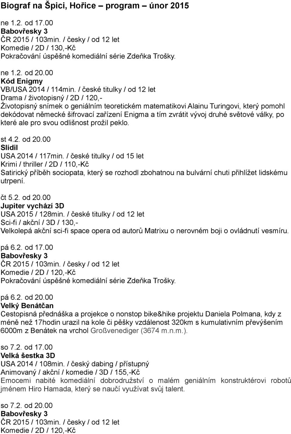 / české titulky / od 12 let Drama / životopisný / 2D / 120,- Životopisný snímek o geniálním teoretickém matematikovi Alainu Turingovi, který pomohl dekódovat německé šifrovací zařízení Enigma a tím