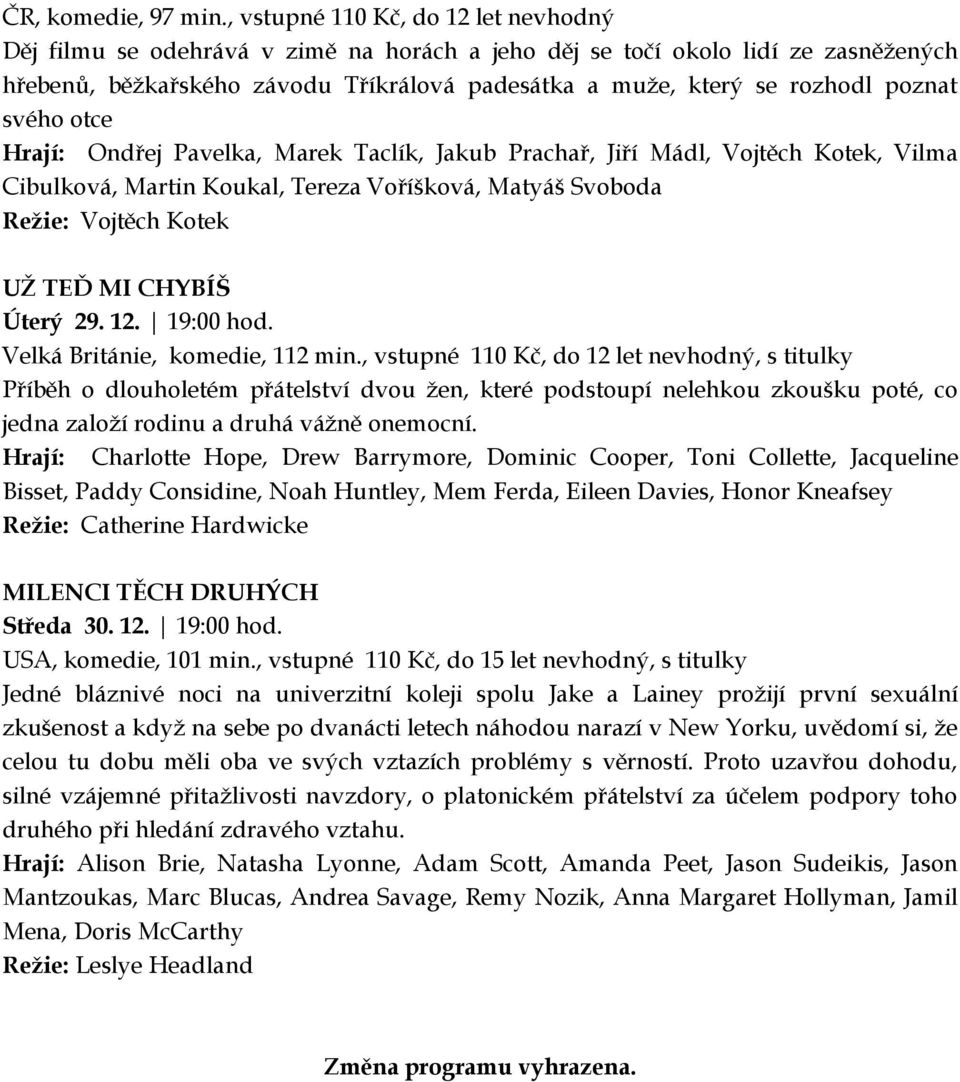 poznat svého otce Hrají: Ondřej Pavelka, Marek Taclík, Jakub Prachař, Jiří Mádl, Vojtěch Kotek, Vilma Cibulková, Martin Koukal, Tereza Voříšková, Matyáš Svoboda Režie: Vojtěch Kotek UŽ TEĎ MI CHYBÍŠ