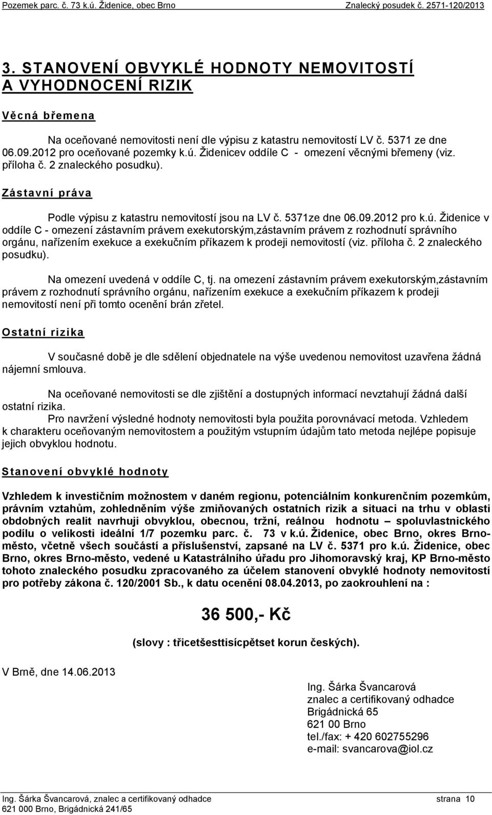 Židenicev oddíle C - omezení věcnými břemeny (viz. příloha č. 2 znaleckého posudku). Zástavní práva Podle výpisu z katastru nemovitostí jsou na LV č. 5371ze dne 06.09.2012 pro k.ú.