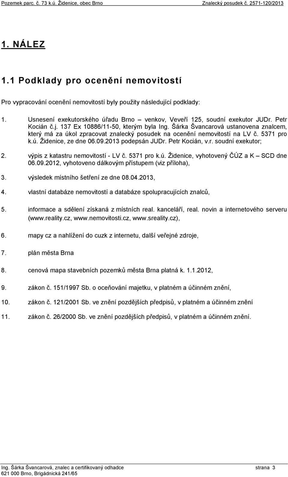Šárka Švancarová ustanovena znalcem, který má za úkol zpracovat znalecký posudek na ocenění nemovitostí na LV č. 5371 pro k.ú. Židenice, ze dne 06.09.2013 podepsán JUDr. Petr Kocián, v.r. soudní exekutor; 2.