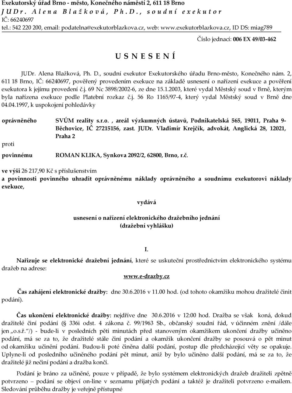 2, 611 18 Brno, IČ: 66240697, pověřený provedením exekuce na základě usnesení o nařízení exekuce a pověření exekutora k jejímu provedení č.j. 69 Nc 3898/2002-6, ze dne 15.1.2003, které vydal Městský soud v Brně, kterým byla nařízena exekuce podle Platební rozkaz č.